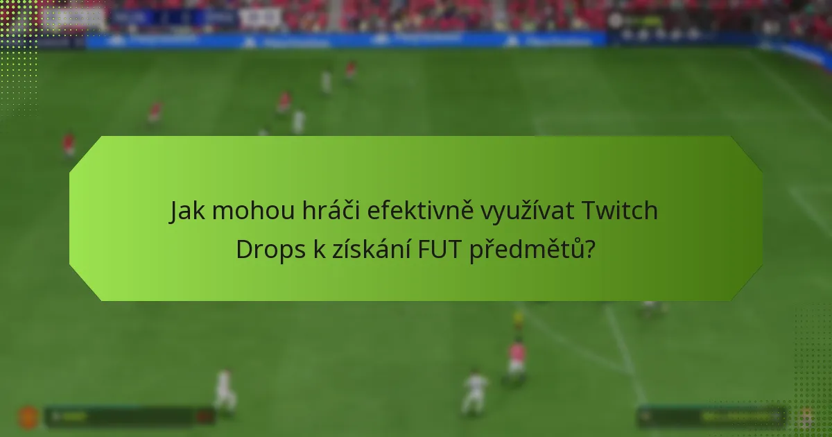 Jak mohou hráči efektivně využívat Twitch Drops k získání FUT předmětů?