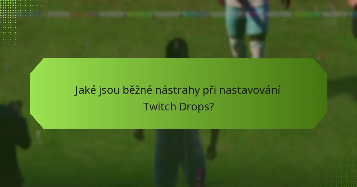 Jaké jsou běžné nástrahy při nastavování Twitch Drops?